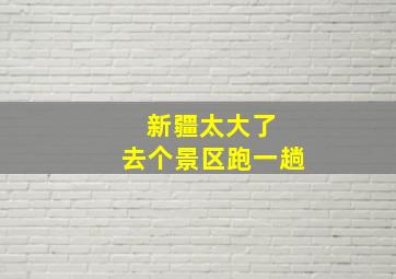 新疆太大了 去个景区跑一趟